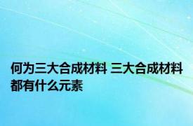 何为三大合成材料 三大合成材料都有什么元素