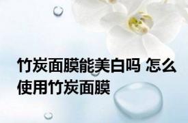 竹炭面膜能美白吗 怎么使用竹炭面膜