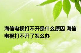 海信电视打不开是什么原因 海信电视打不开了怎么办