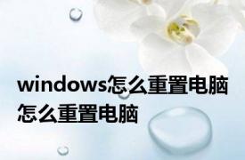 windows怎么重置电脑 怎么重置电脑