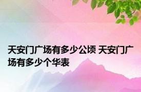 天安门广场有多少公顷 天安门广场有多少个华表