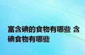 富含碘的食物有哪些 含碘食物有哪些