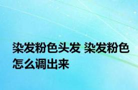 染发粉色头发 染发粉色怎么调出来