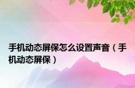 手机动态屏保怎么设置声音（手机动态屏保）