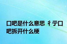 口吧是什么意思 彳亍口吧拆开什么梗