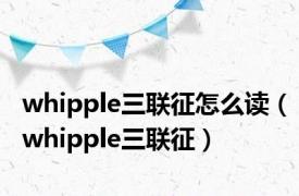 whipple三联征怎么读（whipple三联征）