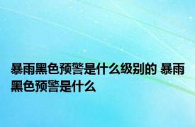 暴雨黑色预警是什么级别的 暴雨黑色预警是什么