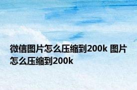 微信图片怎么压缩到200k 图片怎么压缩到200k