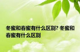 冬蜜和春蜜有什么区别? 冬蜜和春蜜有什么区别