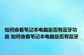 如何查看笔记本电脑是否有蓝牙功能 如何查看笔记本电脑是否有蓝牙