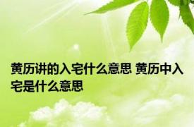 黄历讲的入宅什么意思 黄历中入宅是什么意思