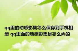 qq里的动感影集怎么保存到手机相册 qq里面的动感影集是怎么弄的