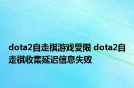 dota2自走棋游戏受限 dota2自走棋收集延迟信息失败