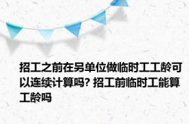 招工之前在另单位做临时工工龄可以连续计算吗? 招工前临时工能算工龄吗