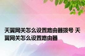 天翼网关怎么设置路由器拨号 天翼网关怎么设置路由器