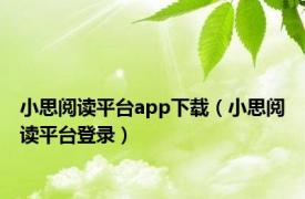 小思阅读平台app下载（小思阅读平台登录）