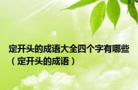 定开头的成语大全四个字有哪些（定开头的成语）