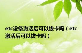 etc设备激活后可以拔卡吗（etc激活后可以拔卡吗）