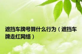 遮挡车牌号算什么行为（遮挡车牌走红网络）