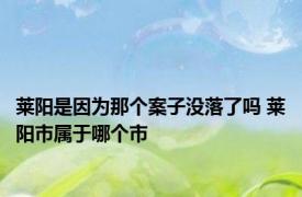 莱阳是因为那个案子没落了吗 莱阳市属于哪个市