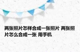 两张照片怎样合成一张照片 两张照片怎么合成一张 用手机