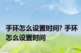 手环怎么设置时间? 手环怎么设置时间