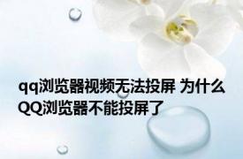 qq浏览器视频无法投屏 为什么QQ浏览器不能投屏了