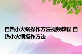 自热小火锅操作方法视频教程 自热小火锅操作方法