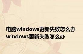 电脑windows更新失败怎么办 windows更新失败怎么办