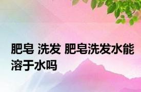 肥皂 洗发 肥皂洗发水能溶于水吗