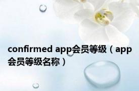 confirmed app会员等级（app会员等级名称）