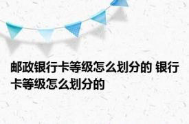 邮政银行卡等级怎么划分的 银行卡等级怎么划分的