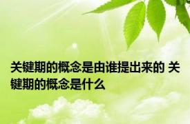 关键期的概念是由谁提出来的 关键期的概念是什么