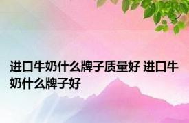 进口牛奶什么牌子质量好 进口牛奶什么牌子好