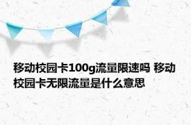 移动校园卡100g流量限速吗 移动校园卡无限流量是什么意思