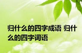 归什么的四字成语 归什么的四字词语