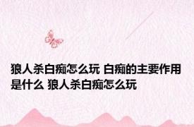 狼人杀白痴怎么玩 白痴的主要作用是什么 狼人杀白痴怎么玩