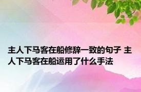 主人下马客在船修辞一致的句子 主人下马客在船运用了什么手法