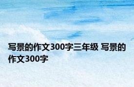 写景的作文300字三年级 写景的作文300字 