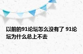 以前的91论坛怎么没有了 91论坛为什么总上不去