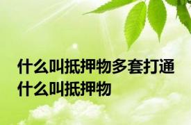 什么叫抵押物多套打通 什么叫抵押物