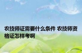 农技师证需要什么条件 农技师资格证怎样考啊