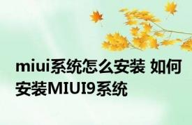 miui系统怎么安装 如何安装MIUI9系统