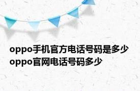 oppo手机官方电话号码是多少 oppo官网电话号码多少