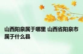 山西阳泉属于哪里 山西省阳泉市属于什么县