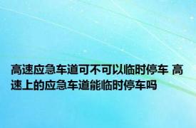 高速应急车道可不可以临时停车 高速上的应急车道能临时停车吗