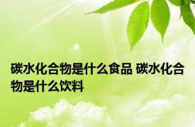 碳水化合物是什么食品 碳水化合物是什么饮料