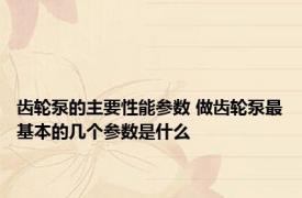 齿轮泵的主要性能参数 做齿轮泵最基本的几个参数是什么