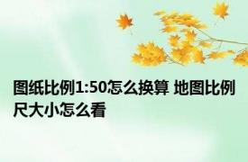 图纸比例1:50怎么换算 地图比例尺大小怎么看