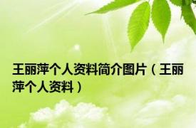 王丽萍个人资料简介图片（王丽萍个人资料）